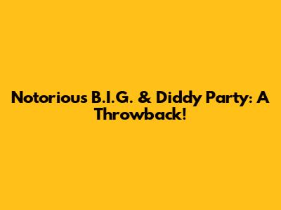 Notorious B.I.G. & Diddy Party: A Throwback!