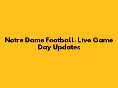 Notre Dame Football: Live Game Day Updates