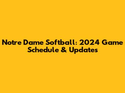 Notre Dame Softball: 2024 Game Schedule & Updates