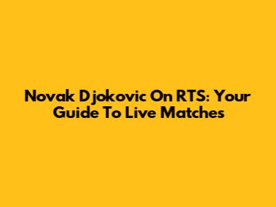 Novak Djokovic On RTS: Your Guide To Live Matches