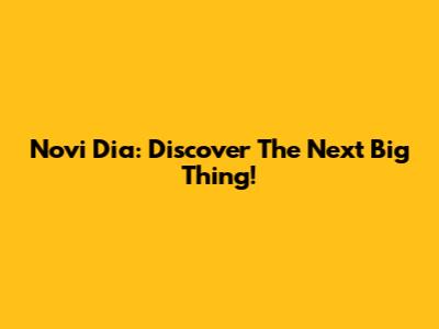 Novi Dia: Discover The Next Big Thing!