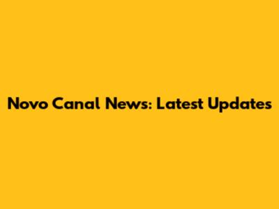 Novo Canal News: Latest Updates