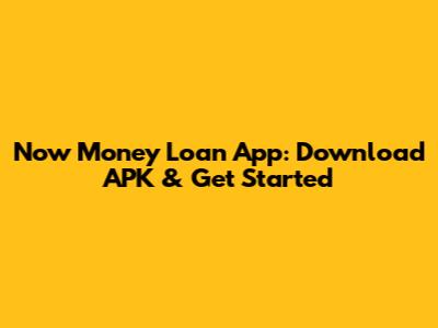 Now Money Loan App: Download APK & Get Started