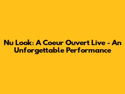 Nu Look: A Coeur Ouvert Live - An Unforgettable Performance