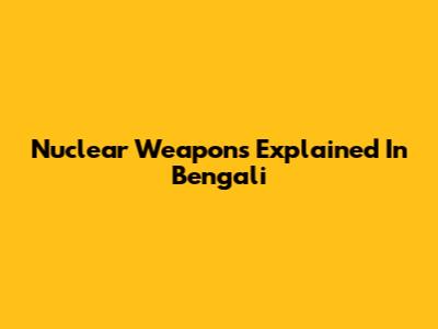 Nuclear Weapons Explained In Bengali