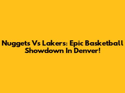 Nuggets Vs Lakers: Epic Basketball Showdown In Denver!