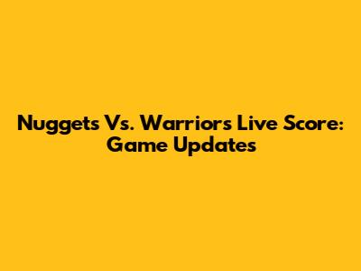 Nuggets Vs. Warriors Live Score: Game Updates