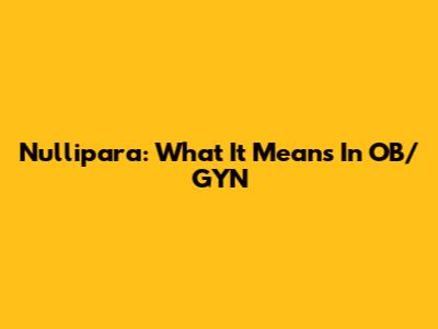 Nullipara: What It Means In OB/GYN