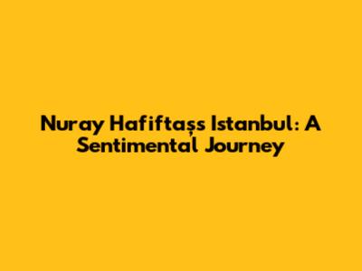 Nuray Hafiftaş's Istanbul: A Sentimental Journey