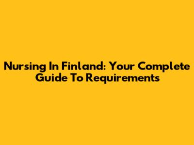 Nursing In Finland: Your Complete Guide To Requirements
