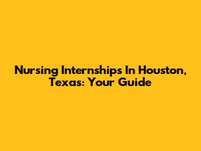 Nursing Internships In Houston, Texas: Your Guide