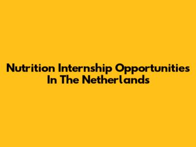 Nutrition Internship Opportunities In The Netherlands