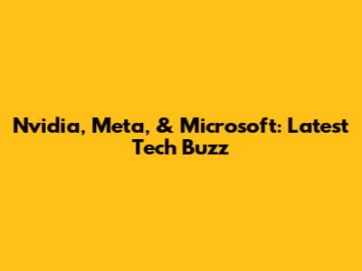 Nvidia, Meta, & Microsoft: Latest Tech Buzz