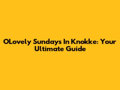 O'Lovely Sundays In Knokke: Your Ultimate Guide