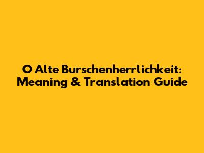 O Alte Burschenherrlichkeit: Meaning & Translation Guide