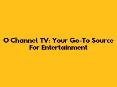O Channel TV: Your Go-To Source For Entertainment