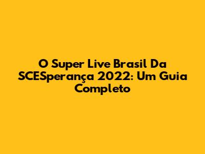 O Super Live Brasil Da SCESperança 2022: Um Guia Completo