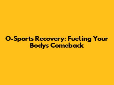O-Sports Recovery: Fueling Your Body's Comeback