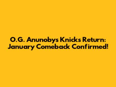 O.G. Anunoby's Knicks Return: January Comeback Confirmed!