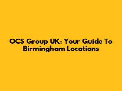 OCS Group UK: Your Guide To Birmingham Locations