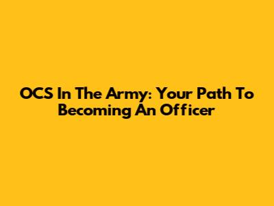 OCS In The Army: Your Path To Becoming An Officer