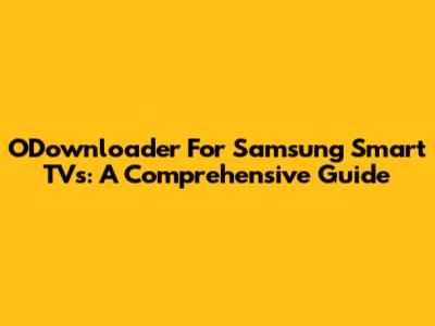 ODownloader For Samsung Smart TVs: A Comprehensive Guide