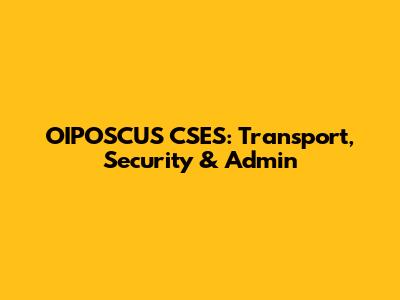 OIPOSCUS CSES: Transport, Security & Admin