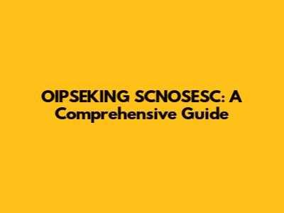 OIPSEKING SCNOSESC: A Comprehensive Guide
