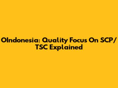 OIndonesia: Quality Focus On SCP/TSC Explained
