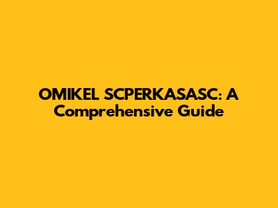 OMIKEL SCPERKASASC: A Comprehensive Guide