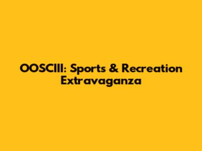 OOSCIII: Sports & Recreation Extravaganza