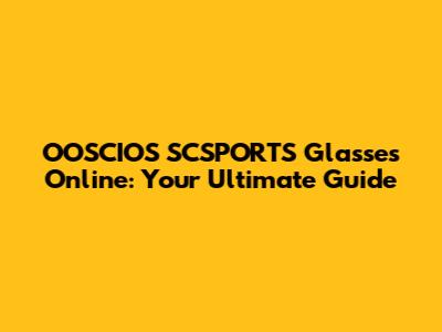 OOSCIOS SCSPORTS Glasses Online: Your Ultimate Guide