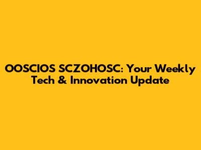 OOSCIOS SCZOHOSC: Your Weekly Tech & Innovation Update
