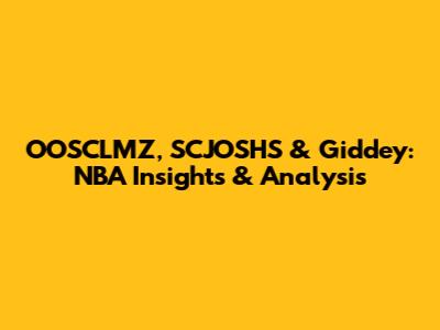 OOSCLMZ, SCJOSHS & Giddey: NBA Insights & Analysis