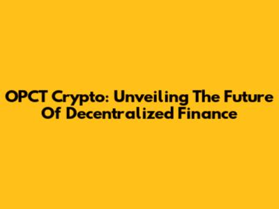 OPCT Crypto: Unveiling The Future Of Decentralized Finance