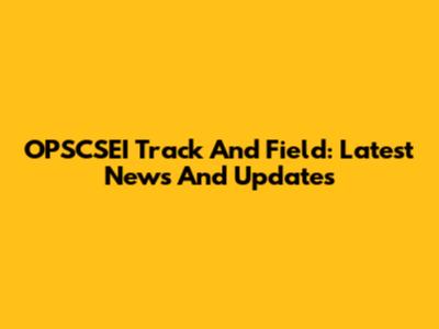 OPSCSEI Track And Field: Latest News And Updates