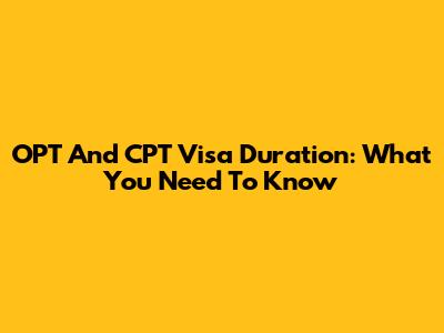 OPT And CPT Visa Duration: What You Need To Know