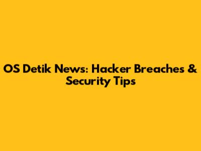 OS Detik News: Hacker Breaches & Security Tips