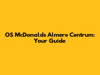 OS McDonald's Almere Centrum: Your Guide