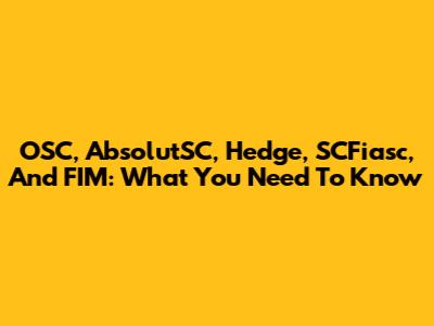 OSC, AbsolutSC, Hedge, SCFiasc, And FIM: What You Need To Know