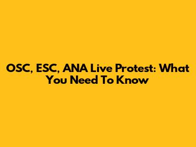 OSC, ESC, ANA Live Protest: What You Need To Know