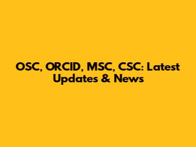 OSC, ORCID, MSC, CSC: Latest Updates & News
