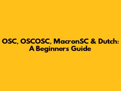 OSC, OSCOSC, MacronSC & Dutch: A Beginner's Guide
