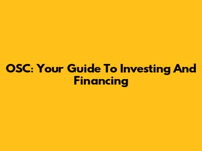 OSC: Your Guide To Investing And Financing