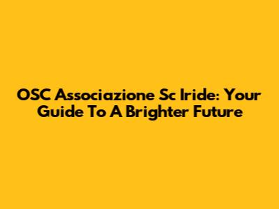 OSC Associazione Sc Iride: Your Guide To A Brighter Future