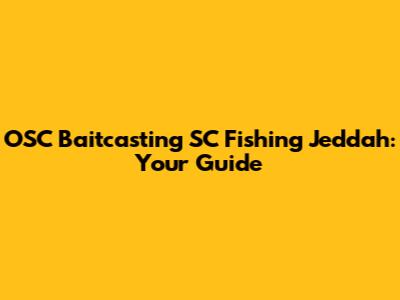 OSC Baitcasting SC Fishing Jeddah: Your Guide