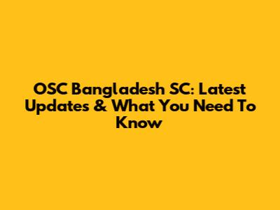 OSC Bangladesh SC: Latest Updates & What You Need To Know