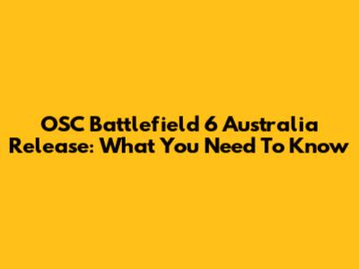 OSC Battlefield 6 Australia Release: What You Need To Know
