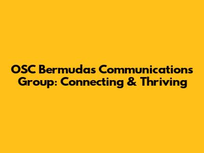 OSC Bermuda's Communications Group: Connecting & Thriving
