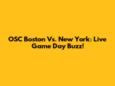 OSC Boston Vs. New York: Live Game Day Buzz!